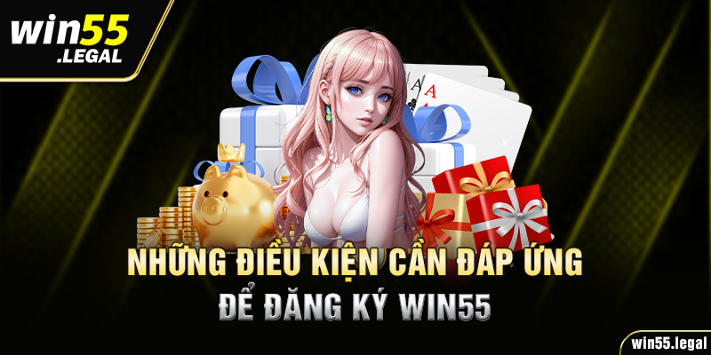 Những điều kiện cần đáp ứng để đăng ký Win55