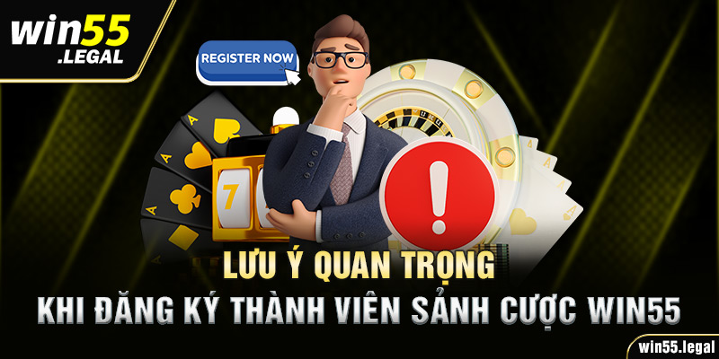 Lưu ý quan trọng khi đăng ký thành viên sảnh cược Win55