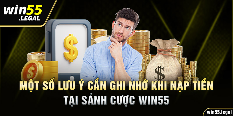 Một số lưu ý cần ghi nhớ khi nạp tiền tại sảnh cược Win55