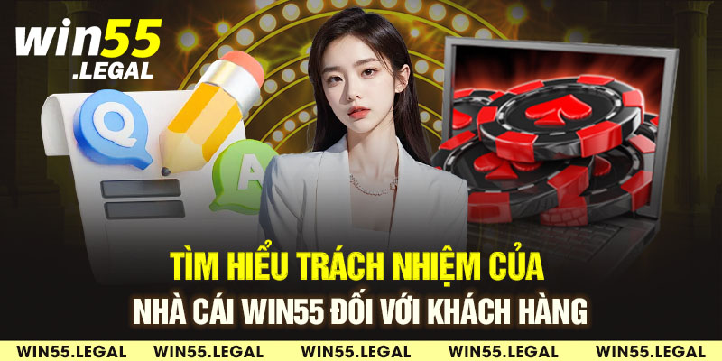 Tìm hiểu trách nhiệm của nhà cái Win55 đối với khách hàng